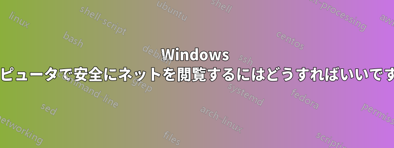 Windows コンピュータで安全にネットを閲覧するにはどうすればいいですか?