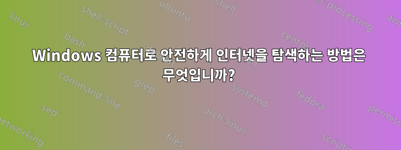 Windows 컴퓨터로 안전하게 인터넷을 탐색하는 방법은 무엇입니까?