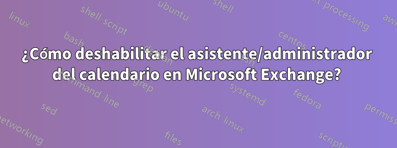 ¿Cómo deshabilitar el asistente/administrador del calendario en Microsoft Exchange?