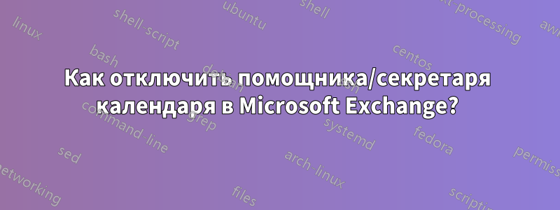 Как отключить помощника/секретаря календаря в Microsoft Exchange?