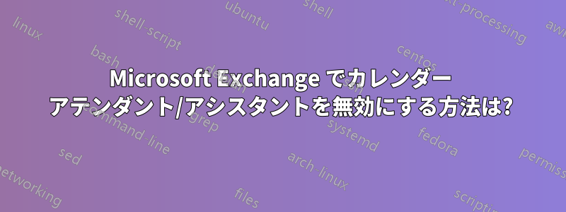 Microsoft Exchange でカレンダー アテンダント/アシスタントを無効にする方法は?