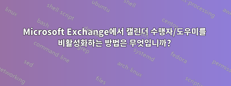 Microsoft Exchange에서 캘린더 수행자/도우미를 비활성화하는 방법은 무엇입니까?