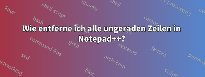 Wie entferne ich alle ungeraden Zeilen in Notepad++?