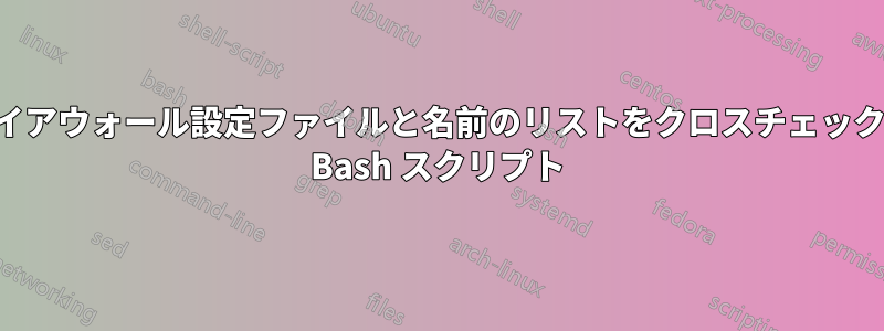 ファイアウォール設定ファイルと名前のリストをクロスチェックする Bash スクリプト