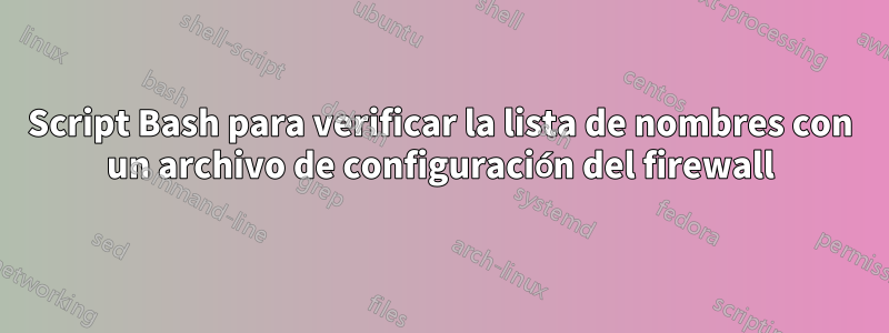 Script Bash para verificar la lista de nombres con un archivo de configuración del firewall