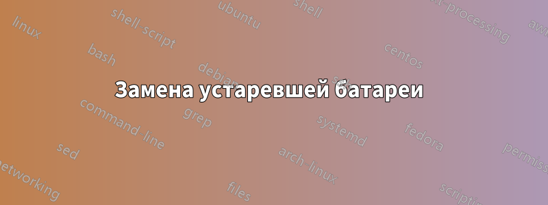 Замена устаревшей батареи 