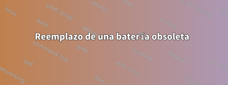 Reemplazo de una batería obsoleta 