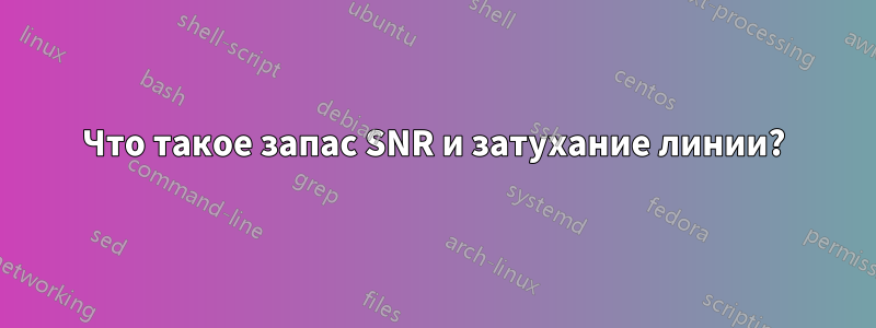 Что такое запас SNR и затухание линии?