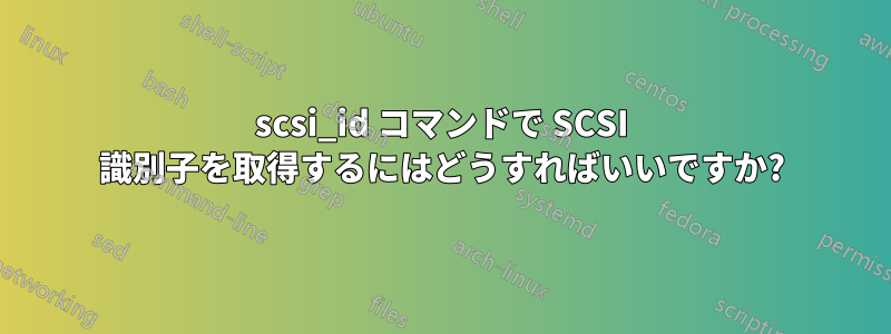 scsi_id コマンドで SCSI 識別子を取得するにはどうすればいいですか?