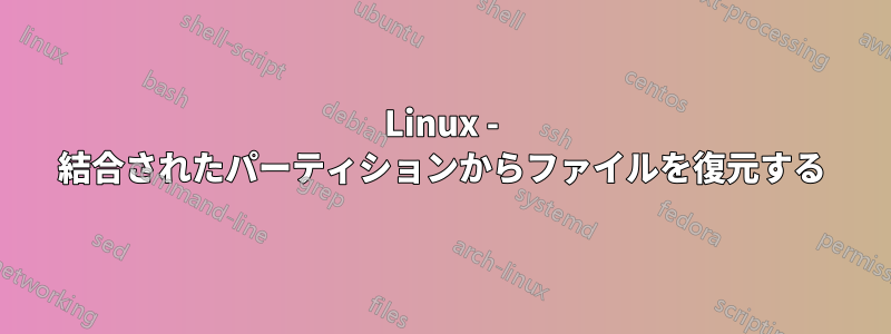 Linux - 結合されたパーティションからファイルを復元する