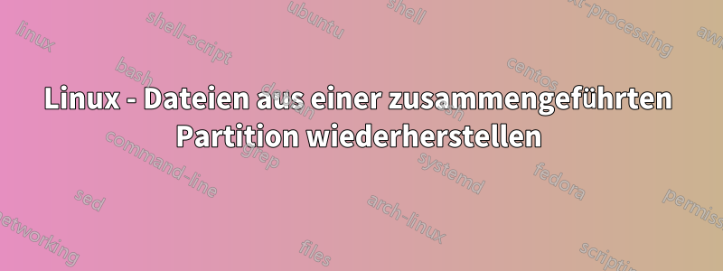 Linux - Dateien aus einer zusammengeführten Partition wiederherstellen