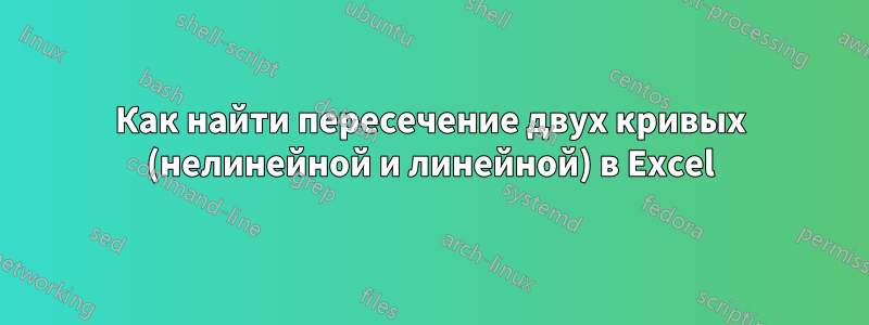 Как найти пересечение двух кривых (нелинейной и линейной) в Excel