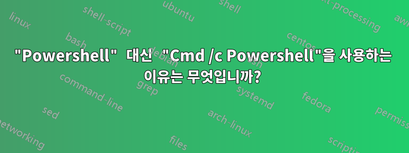 "Powershell" 대신 "Cmd /c Powershell"을 사용하는 이유는 무엇입니까?