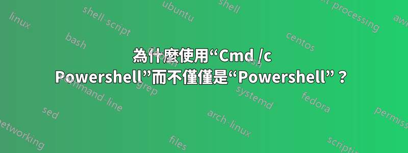 為什麼使用“Cmd /c Powershell”而不僅僅是“Powershell”？