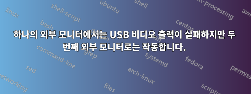 하나의 외부 모니터에서는 USB 비디오 출력이 실패하지만 두 번째 외부 모니터로는 작동합니다.