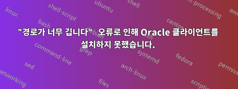 "경로가 너무 깁니다" 오류로 인해 Oracle 클라이언트를 설치하지 못했습니다.