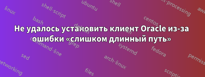 Не удалось установить клиент Oracle из-за ошибки «слишком длинный путь»