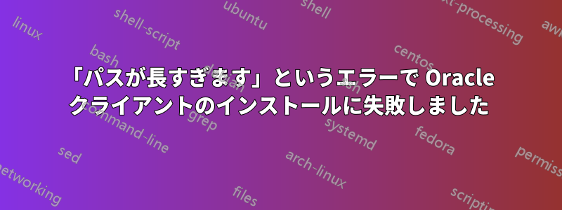 「パスが長すぎます」というエラーで Oracle クライアントのインストールに失敗しました