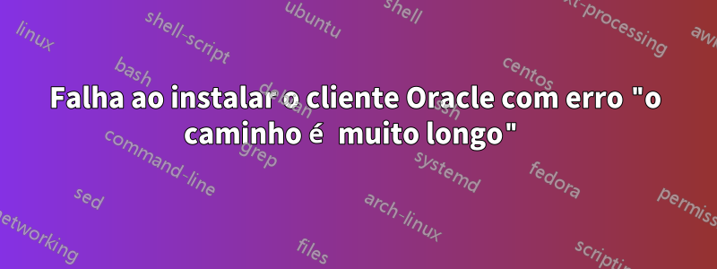 Falha ao instalar o cliente Oracle com erro "o caminho é muito longo"