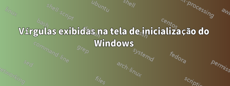 Vírgulas exibidas na tela de inicialização do Windows