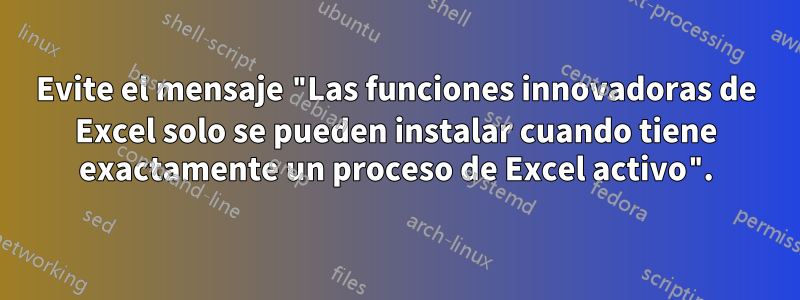 Evite el mensaje "Las funciones innovadoras de Excel solo se pueden instalar cuando tiene exactamente un proceso de Excel activo".