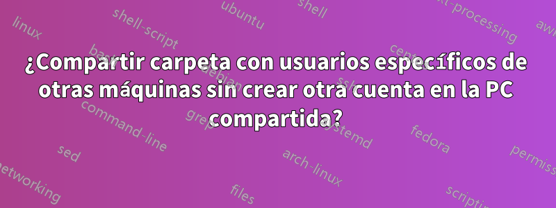 ¿Compartir carpeta con usuarios específicos de otras máquinas sin crear otra cuenta en la PC compartida?