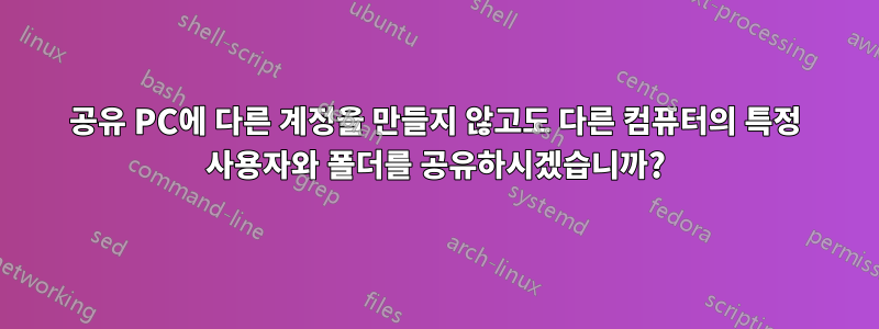 공유 PC에 다른 계정을 만들지 않고도 다른 컴퓨터의 특정 사용자와 폴더를 공유하시겠습니까?