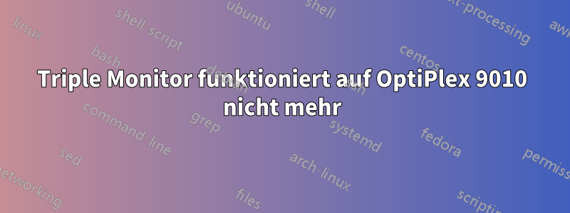 Triple Monitor funktioniert auf OptiPlex 9010 nicht mehr