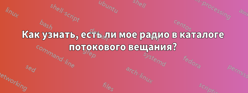 Как узнать, есть ли мое радио в каталоге потокового вещания?