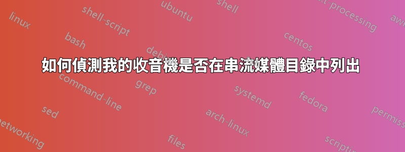 如何偵測我的收音機是否在串流媒體目錄中列出