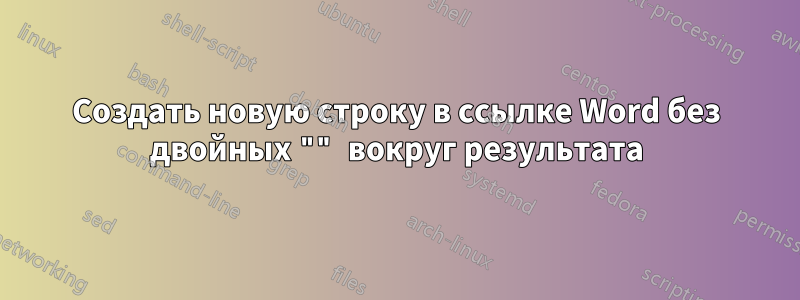 Создать новую строку в ссылке Word без двойных "" вокруг результата