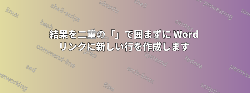 結果を二重の「」で囲まずに Word リンクに新しい行を作成します