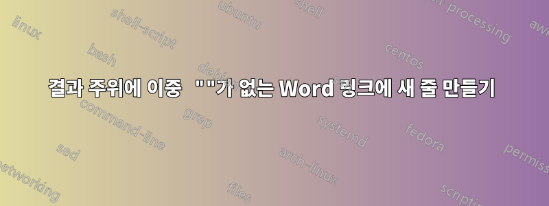 결과 주위에 이중 ""가 없는 Word 링크에 새 줄 만들기