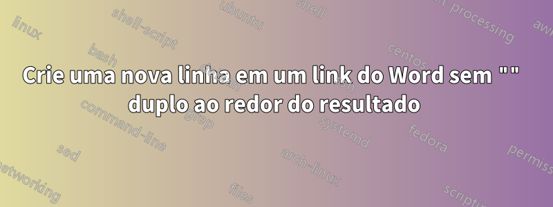 Crie uma nova linha em um link do Word sem "" duplo ao redor do resultado