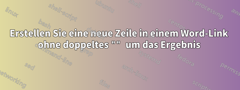 Erstellen Sie eine neue Zeile in einem Word-Link ohne doppeltes "" um das Ergebnis