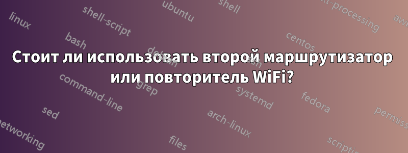 Стоит ли использовать второй маршрутизатор или повторитель WiFi?