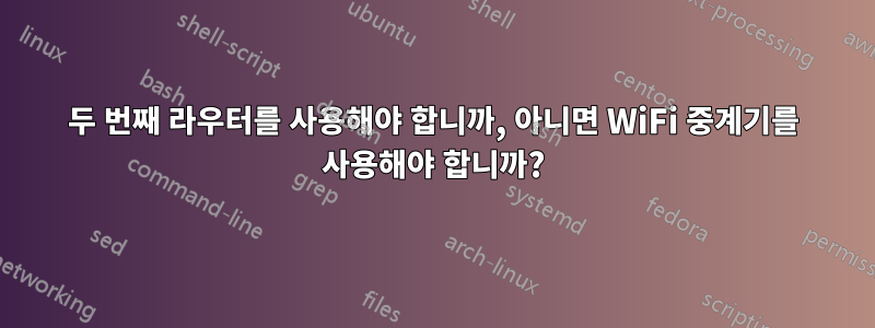 두 번째 라우터를 사용해야 합니까, 아니면 WiFi 중계기를 사용해야 합니까?