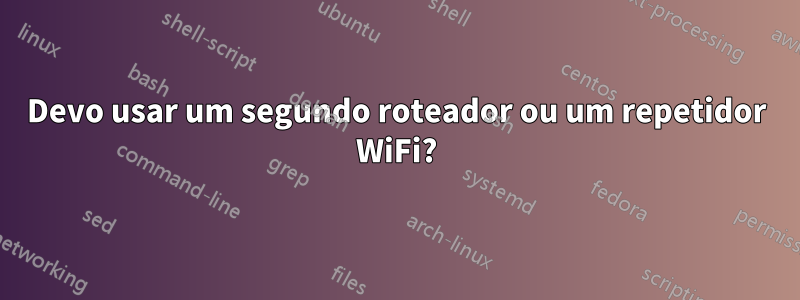 Devo usar um segundo roteador ou um repetidor WiFi?