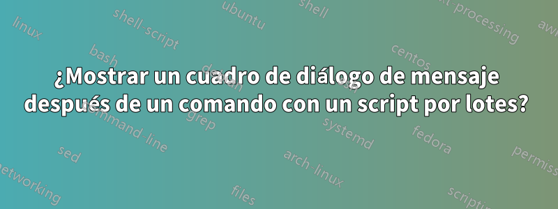 ¿Mostrar un cuadro de diálogo de mensaje después de un comando con un script por lotes?