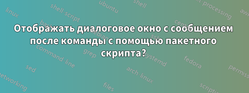 Отображать диалоговое окно с сообщением после команды с помощью пакетного скрипта?