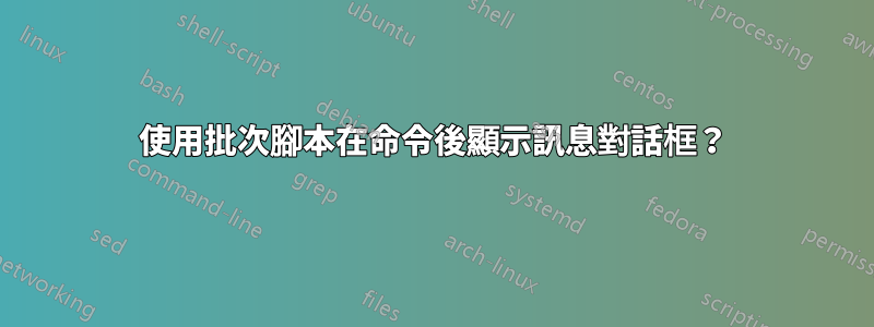 使用批次腳本在命令後顯示訊息對話框？