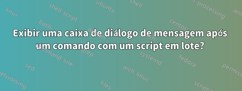 Exibir uma caixa de diálogo de mensagem após um comando com um script em lote?