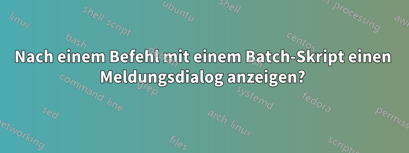 Nach einem Befehl mit einem Batch-Skript einen Meldungsdialog anzeigen?