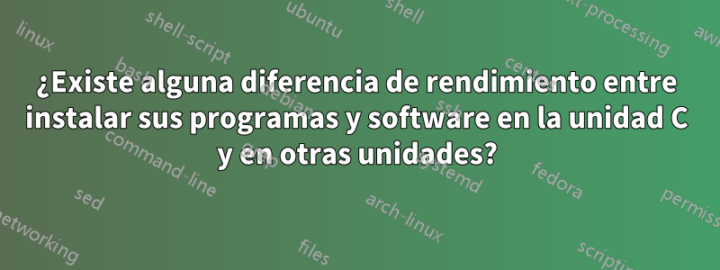 ¿Existe alguna diferencia de rendimiento entre instalar sus programas y software en la unidad C y en otras unidades?