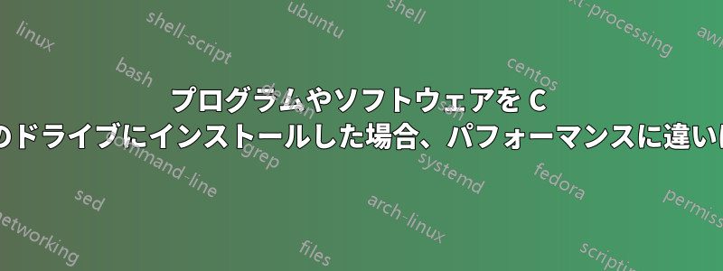 プログラムやソフトウェアを C ドライブと他のドライブにインストールした場合、パフォーマンスに違いはありますか?