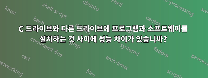 C 드라이브와 다른 드라이브에 프로그램과 소프트웨어를 설치하는 것 사이에 성능 차이가 있습니까?