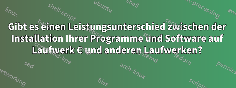 Gibt es einen Leistungsunterschied zwischen der Installation Ihrer Programme und Software auf Laufwerk C und anderen Laufwerken?