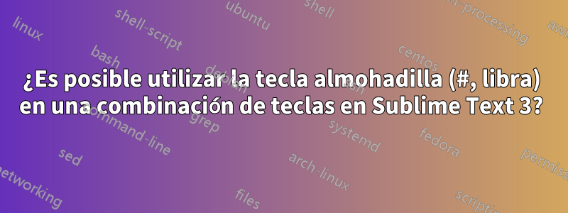 ¿Es posible utilizar la tecla almohadilla (#, libra) en una combinación de teclas en Sublime Text 3?