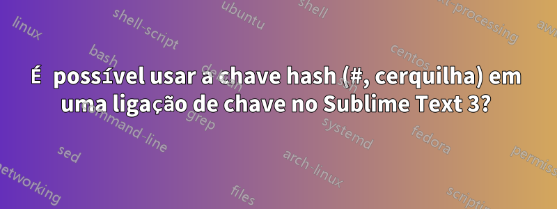 É possível usar a chave hash (#, cerquilha) em uma ligação de chave no Sublime Text 3?