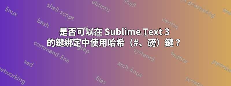 是否可以在 Sublime Text 3 的鍵綁定中使用哈希（#、磅）鍵？